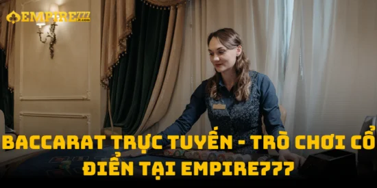 Baccarat Trực Tuyến - Trò Chơi Cổ Điển Tại Empire777
