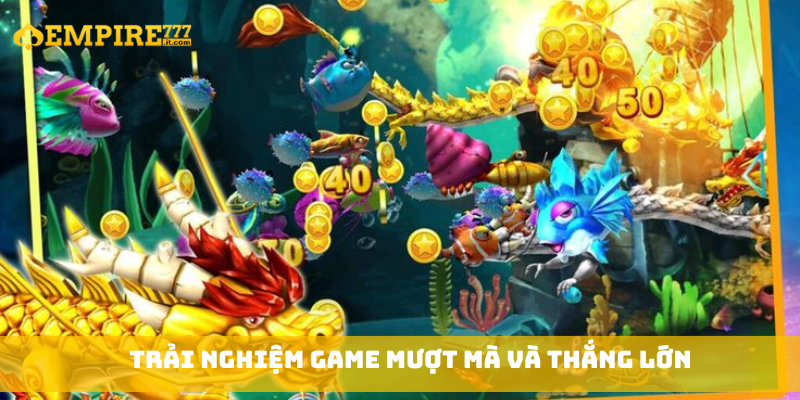 Trải nghiệm game mượt mà và thắng lớn