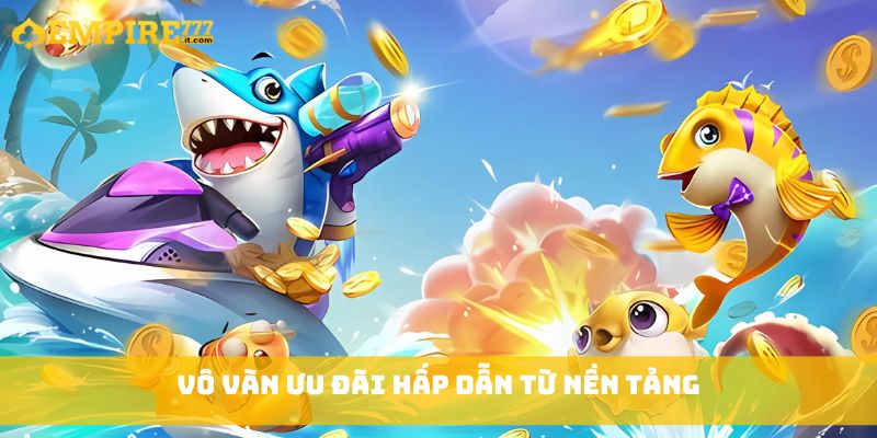 Vô vàn ưu đãi hấp dẫn từ nền tảng