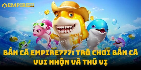 Bắn Cá Empire777: Trò Chơi Bắn Cá Vui Nhộn Và Thú Vị