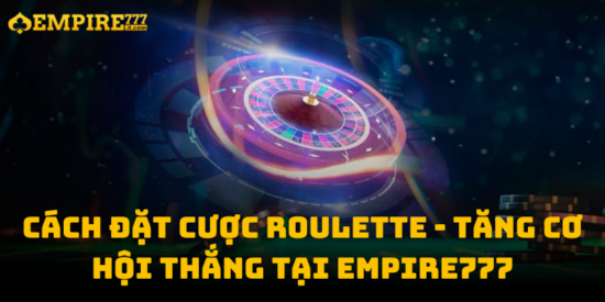 Cách Đặt Cược Roulette - Tăng Cơ Hội Thắng Tại Empire777