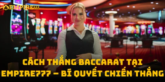 Cách Thắng Baccarat Tại Empire777 – Bí Quyết Chiến Thắng