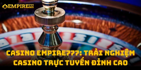Casino Empire777: Trải Nghiệm Casino Trực Tuyến Đỉnh Cao