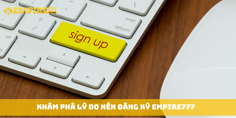 Khám phá lý do nên đăng ký Empire777