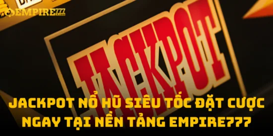 Jackpot Nổ Hũ Siêu Tốc Đặt Cược Ngay Tại Nền Tảng Empire777