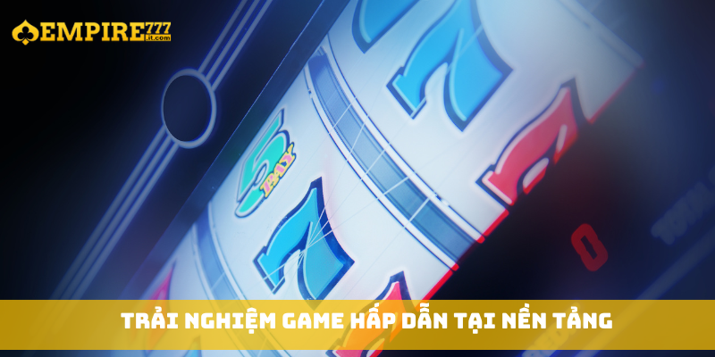 Trải nghiệm game hấp dẫn tại nền tảng