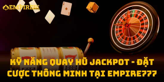 Kỹ Năng Quay Hũ Jackpot - Đặt Cược Thông Minh Tại Empire777