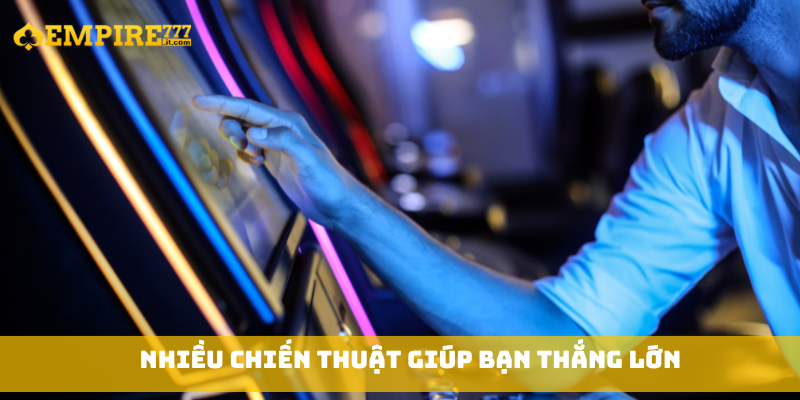 Nhiều chiến thuật giúp bạn thắng lớn