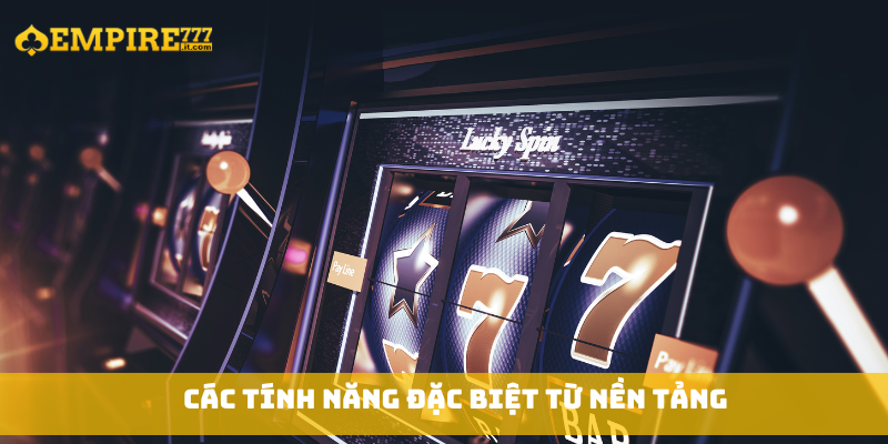 Các tính năng đặc biệt từ nền tảng