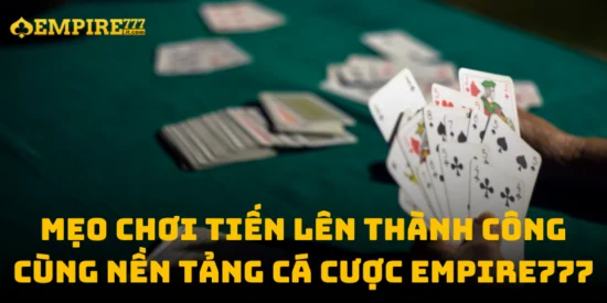Mẹo Chơi Tiến Lên Thành Công Cùng Nền Tảng Cá Cược Empire777