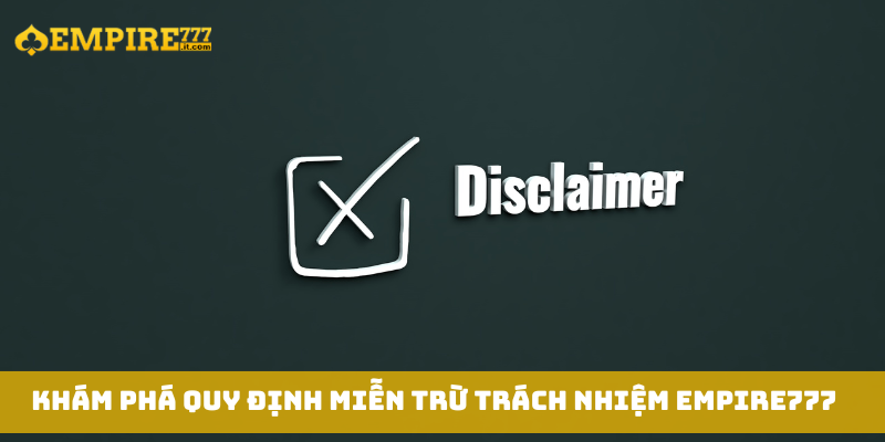 Khám phá quy định miễn trừ trách nhiệm Empire777