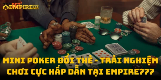 Mini poker đổi thẻ - trải nghiệm chơi cực hấp dẫn tại Empire777