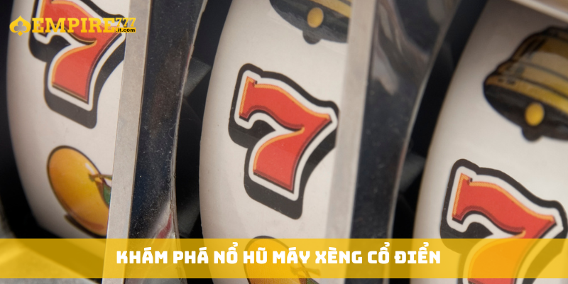 Khám phá nổ hũ máy xèng cổ điển