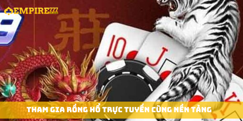 Tham gia Rồng Hổ trực tuyến cùng nền tảng