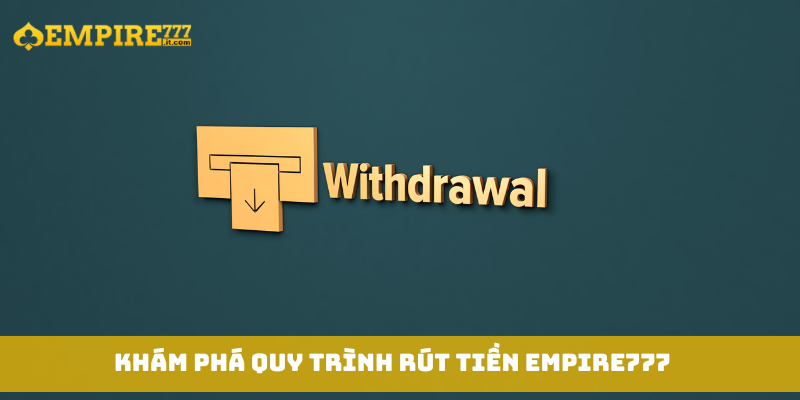Khám phá quy trình rút tiền Empire777