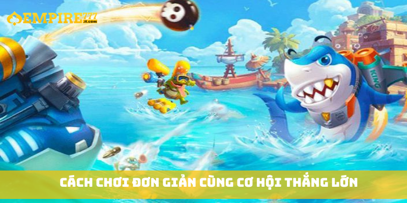 Cách chơi đơn giản cùng cơ hội thắng lớn