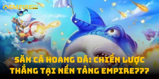 Săn Cá Hoang Dã: Chiến Lược Thắng Tại Nền Tảng Empire777