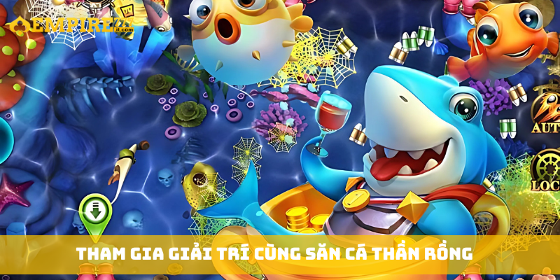 Tham gia giải trí cùng săn cá thần rồng