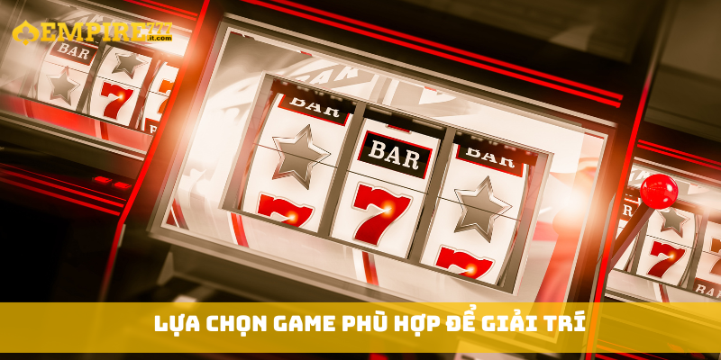 Lựa chọn game phù hợp để giải trí