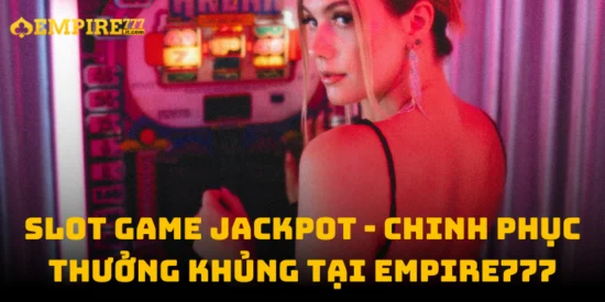 Slot Game Jackpot - Chinh Phục Thưởng Khủng Tại Empire777
