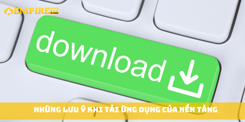 Những lưu ý khi tải ứng dụng của nền tảng