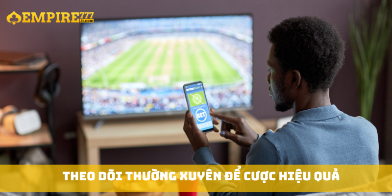 Theo dõi thường xuyên để cược hiệu quả