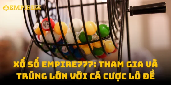 Xổ Số Empire777: Tham Gia Và Trúng Lớn Với Cá Cược Lô Đề